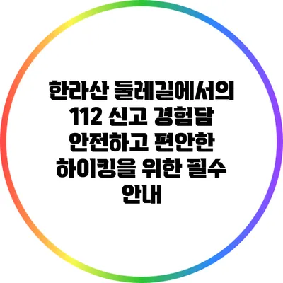 한라산 둘레길에서의 112 신고 경험담: 안전하고 편안한 하이킹을 위한 필수 안내