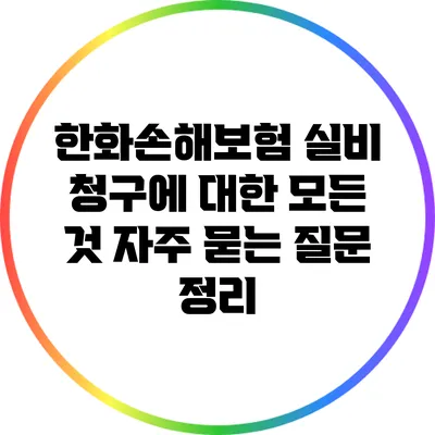 한화손해보험 실비 청구에 대한 모든 것: 자주 묻는 질문 정리