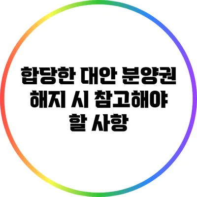 합당한 대안: 분양권 해지 시 참고해야 할 사항