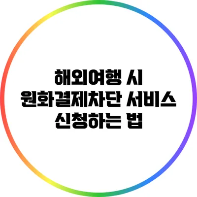 해외여행 시 원화결제차단 서비스 신청하는 법