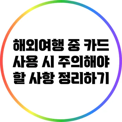 해외여행 중 카드 사용 시 주의해야 할 사항 정리하기