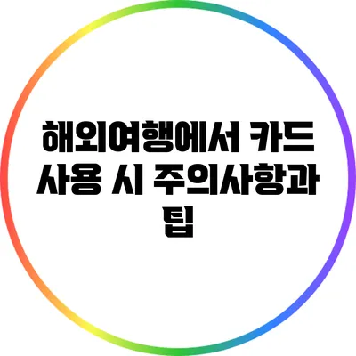 해외여행에서 카드 사용 시 주의사항과 팁
