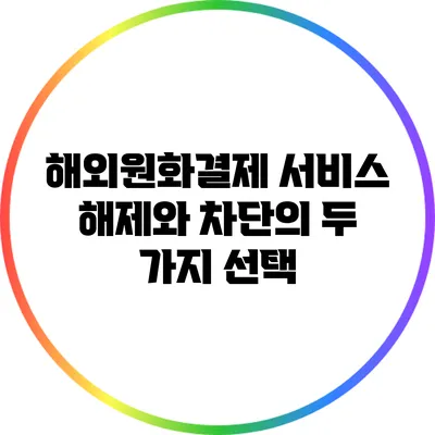 해외원화결제 서비스: 해제와 차단의 두 가지 선택