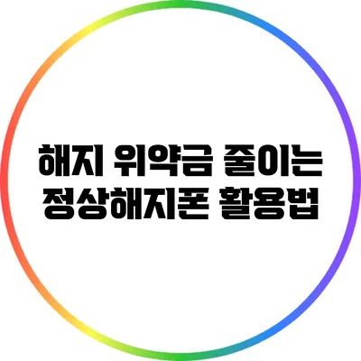 해지 위약금 줄이는 정상해지폰 활용법