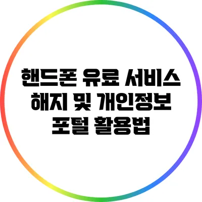 핸드폰 유료 서비스 해지 및 개인정보 포털 활용법