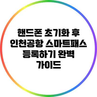 핸드폰 초기화 후 인천공항 스마트패스 등록하기 완벽 가이드