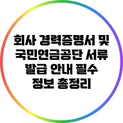 회사 경력증명서 및 국민연금공단 서류 발급 안내: 필수 정보 총정리