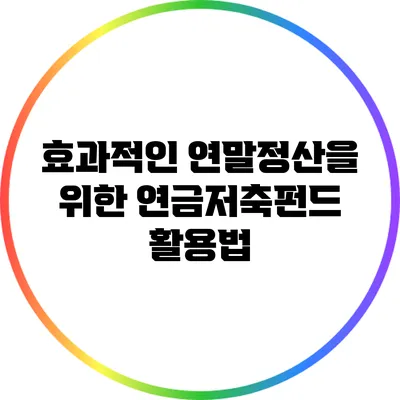 효과적인 연말정산을 위한 연금저축펀드 활용법