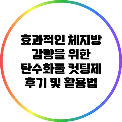 효과적인 체지방 감량을 위한 탄수화물 컷팅제 후기 및 활용법