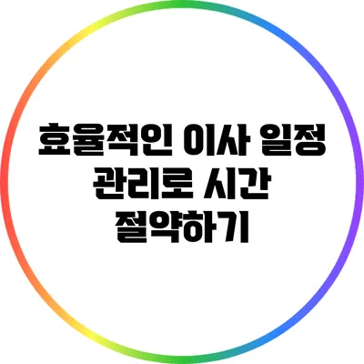 효율적인 이사 일정 관리로 시간 절약하기