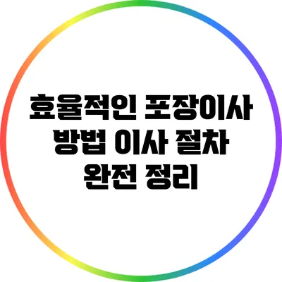 효율적인 포장이사 방법: 이사 절차 완전 정리