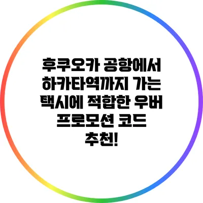 후쿠오카 공항에서 하카타역까지 가는 택시에 적합한 우버 프로모션 코드 추천!