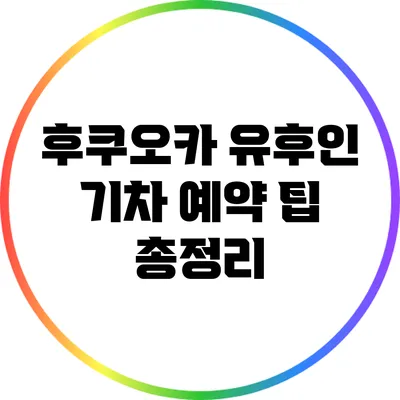 후쿠오카 유후인 기차 예약 팁 총정리