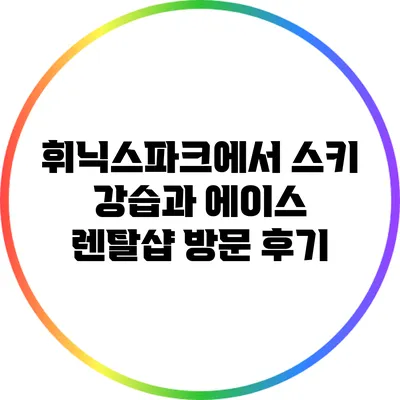 휘닉스파크에서 스키 강습과 에이스 렌탈샵 방문 후기