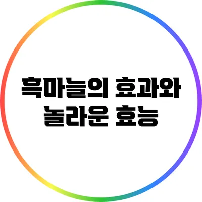 흑마늘의 효과와 놀라운 효능