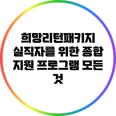 희망리턴패키지: 실직자를 위한 종합 지원 프로그램 모든 것