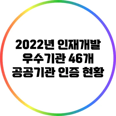 2022년 인재개발 우수기관: 46개 공공기관 인증 현황