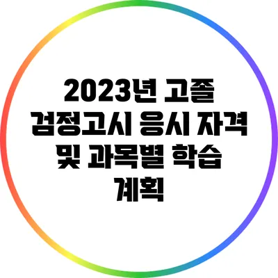 2023년 고졸 검정고시 응시 자격 및 과목별 학습 계획
