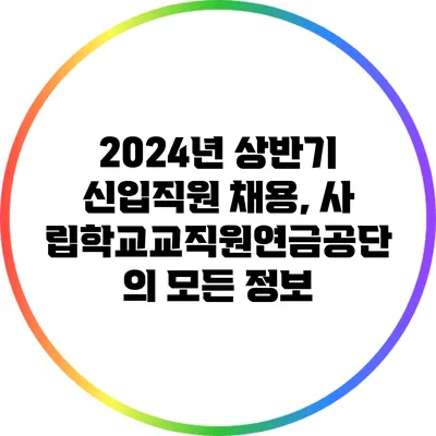 2024년 상반기 신입직원 채용, 사립학교교직원연금공단의 모든 정보