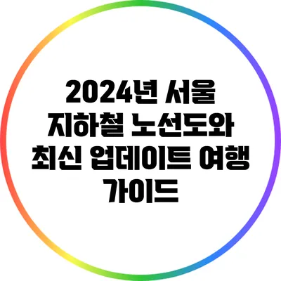 2024년 서울 지하철 노선도와 최신 업데이트 여행 가이드