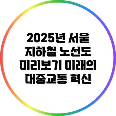 2025년 서울 지하철 노선도 미리보기: 미래의 대중교통 혁신