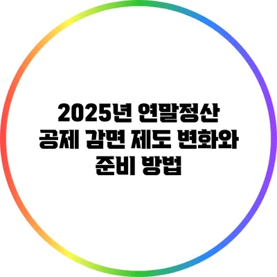 2025년 연말정산 공제 감면 제도 변화와 준비 방법