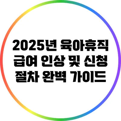 2025년 육아휴직 급여 인상 및 신청 절차 완벽 가이드