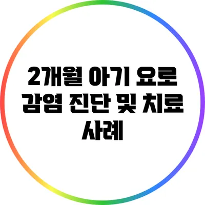 2개월 아기 요로 감염 진단 및 치료 사례