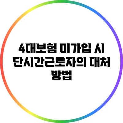 4대보험 미가입 시 단시간근로자의 대처 방법