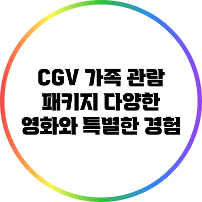CGV 가족 관람 패키지: 다양한 영화와 특별한 경험