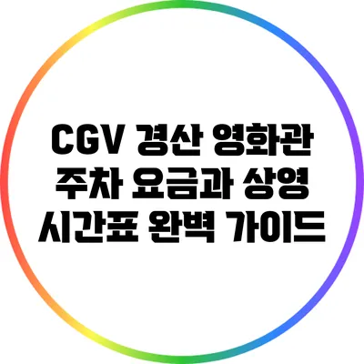 CGV 경산 영화관 주차 요금과 상영 시간표 완벽 가이드