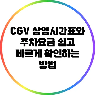 CGV 상영시간표와 주차요금: 쉽고 빠르게 확인하는 방법