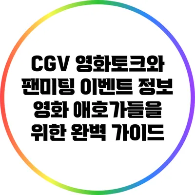 CGV 영화토크와 팬미팅 이벤트 정보: 영화 애호가들을 위한 완벽 가이드