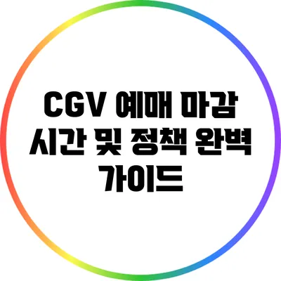 CGV 예매 마감 시간 및 정책 완벽 가이드