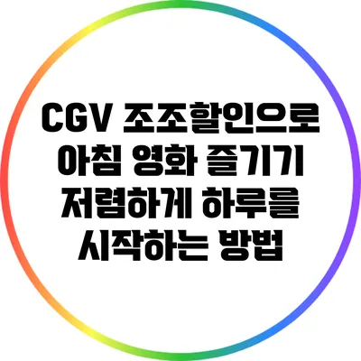 CGV 조조할인으로 아침 영화 즐기기: 저렴하게 하루를 시작하는 방법
