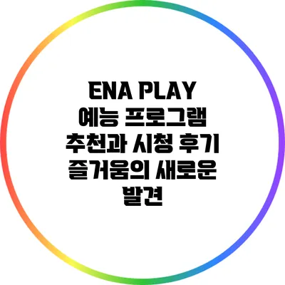 ENA PLAY 예능 프로그램 추천과 시청 후기: 즐거움의 새로운 발견