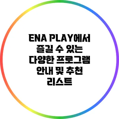ENA PLAY에서 즐길 수 있는 다양한 프로그램 안내 및 추천 리스트