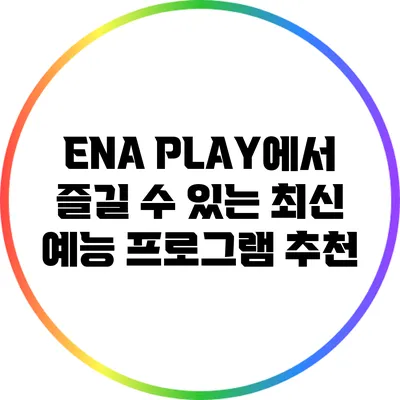 ENA PLAY에서 즐길 수 있는 최신 예능 프로그램 추천