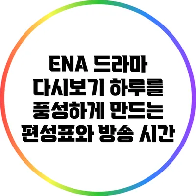 ENA 드라마 다시보기: 하루를 풍성하게 만드는 편성표와 방송 시간