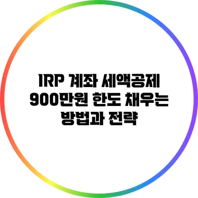 IRP 계좌 세액공제 900만원 한도 채우는 방법과 전략