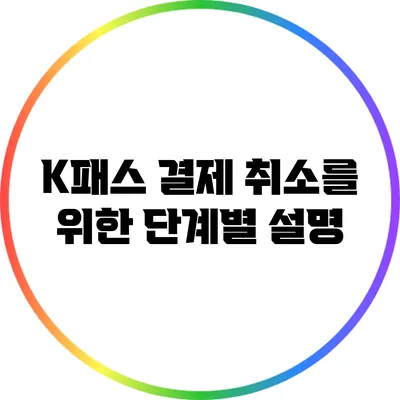 K패스 결제 취소를 위한 단계별 설명