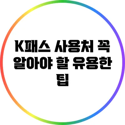 K패스 사용처: 꼭 알아야 할 유용한 팁
