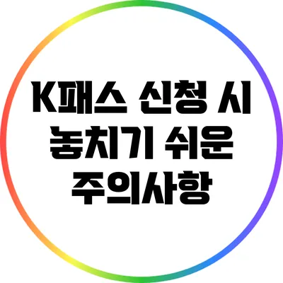 K패스 신청 시 놓치기 쉬운 주의사항