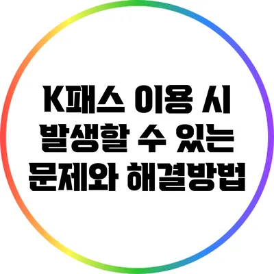 K패스 이용 시 발생할 수 있는 문제와 해결방법