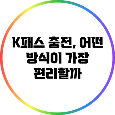 K패스 충전, 어떤 방식이 가장 편리할까?