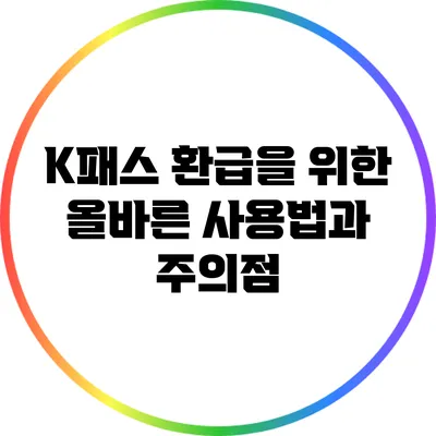 K패스 환급을 위한 올바른 사용법과 주의점