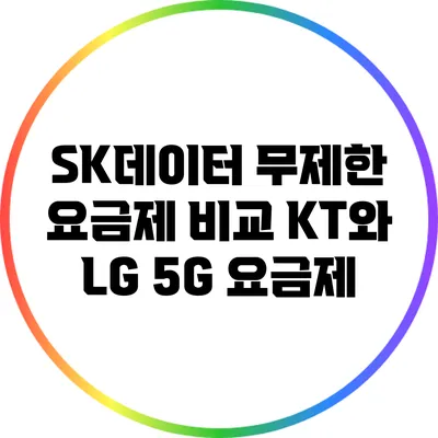 SK데이터 무제한 요금제 비교 KT와 LG 5G 요금제