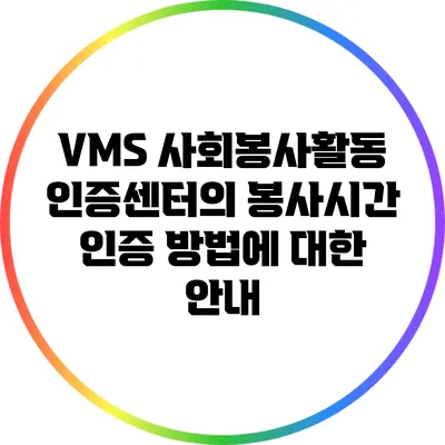 VMS 사회봉사활동 인증센터의 봉사시간 인증 방법에 대한 안내