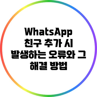 WhatsApp 친구 추가 시 발생하는 오류와 그 해결 방법
