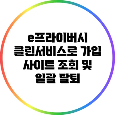 e프라이버시 클린서비스로 가입 사이트 조회 및 일괄 탈퇴